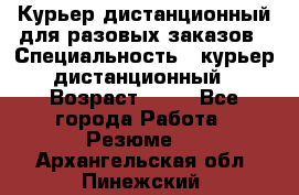 Курьер дистанционный для разовых заказов › Специальность ­ курьер дистанционный › Возраст ­ 52 - Все города Работа » Резюме   . Архангельская обл.,Пинежский 